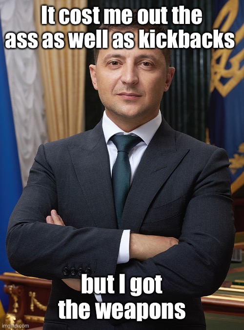 Volodymyr Zelensky | It cost me out the ass as well as kickbacks but I got the weapons | image tagged in volodymyr zelensky | made w/ Imgflip meme maker
