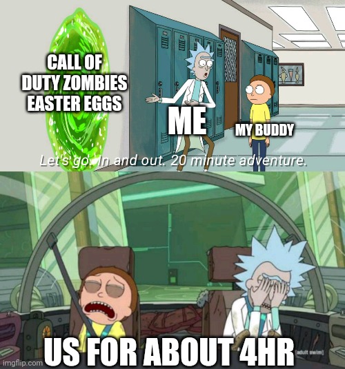 Feels like that anyway | CALL OF DUTY ZOMBIES EASTER EGGS; ME; MY BUDDY; US FOR ABOUT 4HR | image tagged in 20 minute adventure rick morty | made w/ Imgflip meme maker