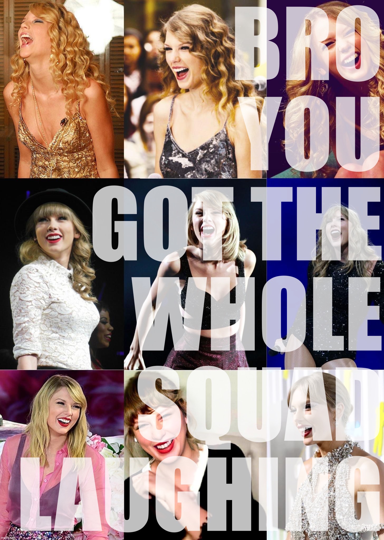 Where “the whole squad” is defined as “9 different pictures of Taylor Swfit.” She found whatever you just did amusing. | BRO YOU GOT THE WHOLE SQUAD LAUGHING | image tagged in laughing taylor swift,taylor swift,bro you got the whole squad laughing,new template,laughing,laugh | made w/ Imgflip meme maker