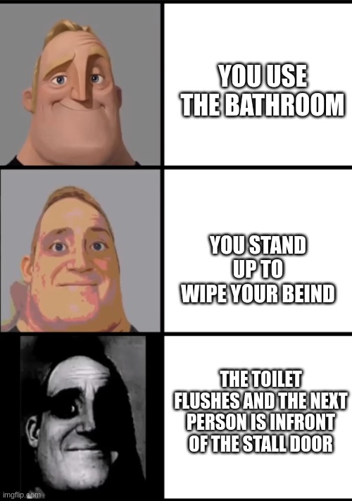 school automatic toilets | YOU USE THE BATHROOM; YOU STAND UP TO WIPE YOUR BEIND; THE TOILET FLUSHES AND THE NEXT PERSON IS INFRONT OF THE STALL DOOR | image tagged in 3 frame uncanny mr incredible,funny,lol,fun,memes | made w/ Imgflip meme maker
