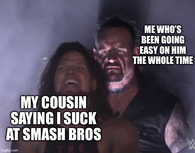 So you have chosen… death | ME WHO’S BEEN GOING EASY ON HIM THE WHOLE TIME; MY COUSIN SAYING I SUCK AT SMASH BROS | image tagged in undertaker,cousin,so you have chosen death,rip bozo | made w/ Imgflip meme maker