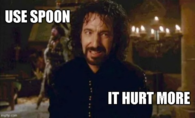 Use a spoon, It'll hurt more | USE SPOON; IT HURT MORE | image tagged in use a spoon it'll hurt more | made w/ Imgflip meme maker