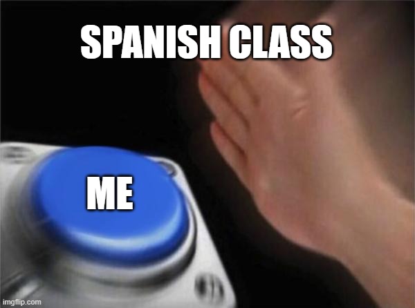 Blank nut Button | SPANISH CLASS; ME | image tagged in memes,blank nut button | made w/ Imgflip meme maker