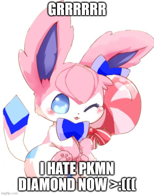 baby sylceon | GRRRRRR; I HATE PKMN DIAMOND NOW >:((( | image tagged in baby sylceon | made w/ Imgflip meme maker