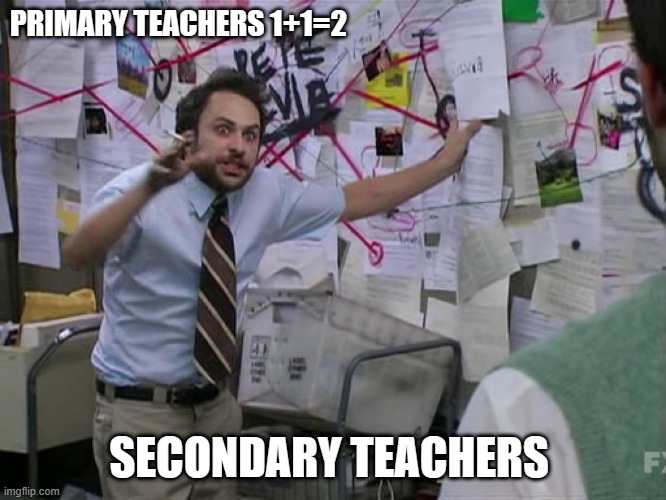 Charlie Conspiracy (Always Sunny in Philidelphia) | PRIMARY TEACHERS 1+1=2; SECONDARY TEACHERS | image tagged in charlie conspiracy always sunny in philidelphia | made w/ Imgflip meme maker