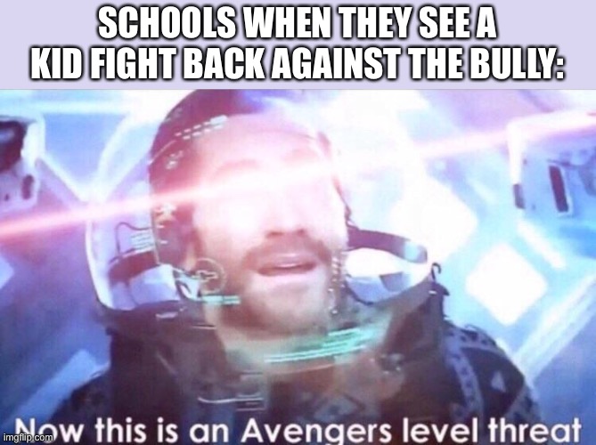 Oh no… |  SCHOOLS WHEN THEY SEE A KID FIGHT BACK AGAINST THE BULLY: | image tagged in now this is an avengers level threat,bully,memes,school,school meme,relatable | made w/ Imgflip meme maker