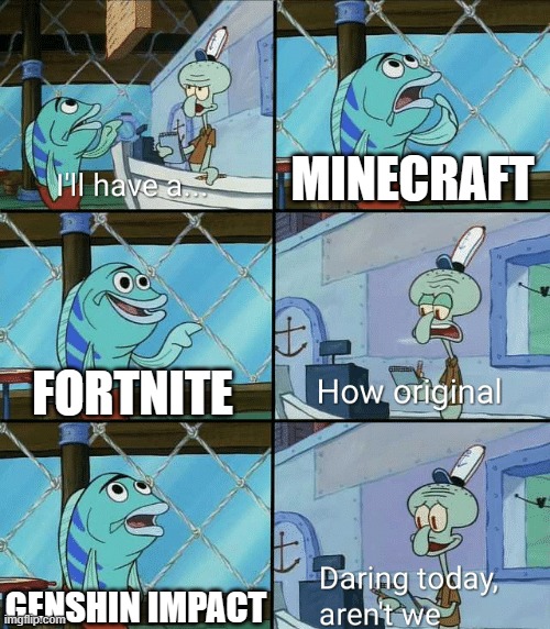 Gaming in a nutshell | MINECRAFT; FORTNITE; GENSHIN IMPACT | image tagged in daring today aren't we squidward | made w/ Imgflip meme maker