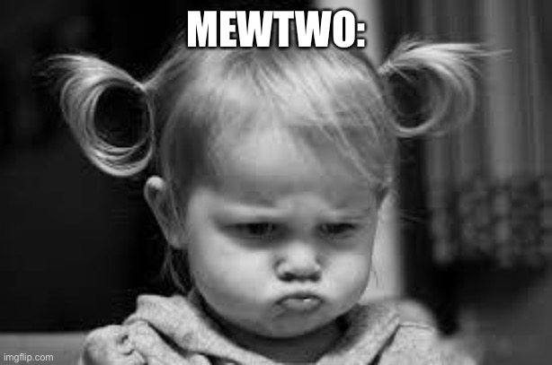 Pouting Toddler | MEWTWO: | image tagged in pouting toddler | made w/ Imgflip meme maker
