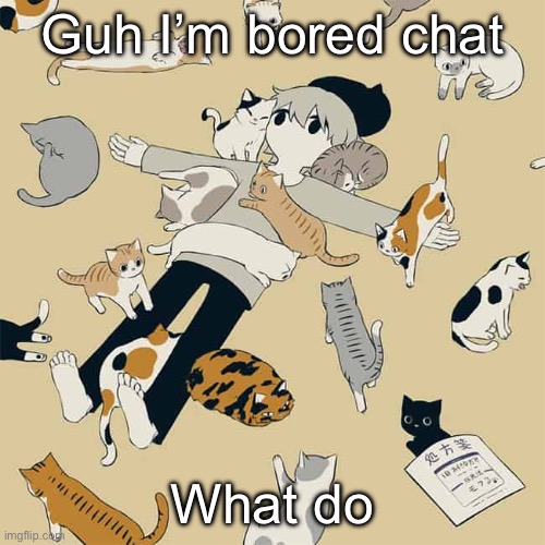 Avogado6 | Guh I’m bored chat; What do | image tagged in avogado6 | made w/ Imgflip meme maker