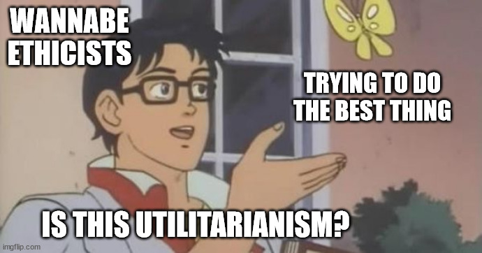 Is trying to do the best thing utilitarianism | WANNABE ETHICISTS; TRYING TO DO THE BEST THING; IS THIS UTILITARIANISM? | image tagged in is this a pigeon,ethics,philosophy | made w/ Imgflip meme maker