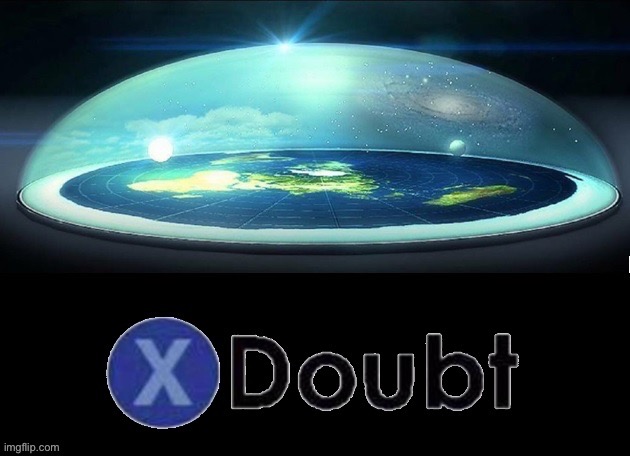 X doubt flat earth dome | image tagged in x doubt flat earth dome | made w/ Imgflip meme maker