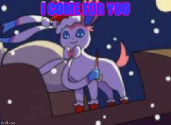 santa isnt coming to town | I COME FOR YOU | image tagged in santa isnt coming to town,sylveon | made w/ Imgflip meme maker