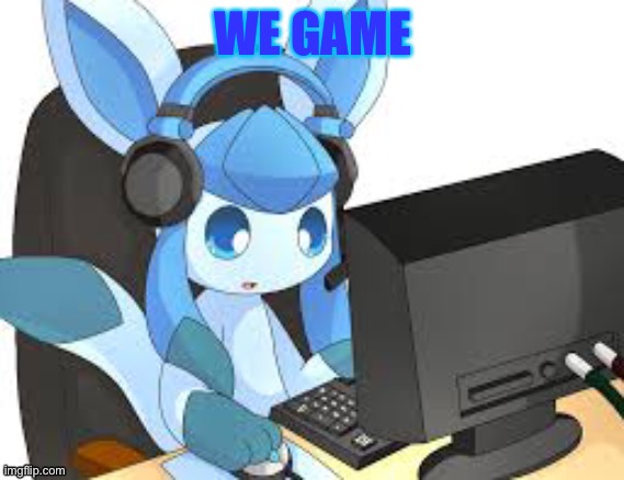 gaming glaceon | WE GAME | image tagged in gaming glaceon,glaceon | made w/ Imgflip meme maker