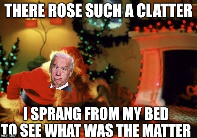 JoKe Biden steals Christmas | THERE ROSE SUCH A CLATTER; I SPRANG FROM MY BED TO SEE WHAT WAS THE MATTER | image tagged in memes,joe biden,christmas,the grinch,democrats,joke biden | made w/ Imgflip meme maker
