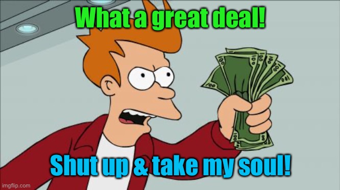 Shut Up And Take My Money Fry Meme | What a great deal! Shut up & take my soul! | image tagged in memes,shut up and take my money fry | made w/ Imgflip meme maker