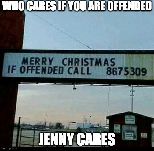 Jenny They've got your number | WHO CARES IF YOU ARE OFFENDED; JENNY CARES | image tagged in jenny,8675309 | made w/ Imgflip meme maker