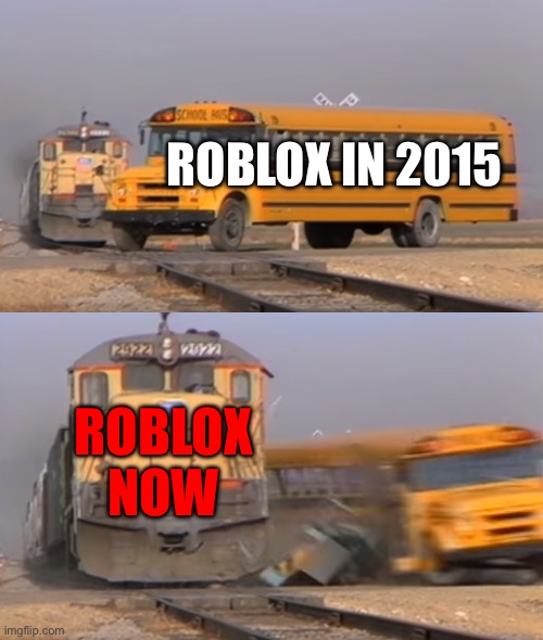 bruh this true | ROBLOX IN 2015; ROBLOX NOW | image tagged in a train hitting a school bus,roblox slander | made w/ Imgflip meme maker