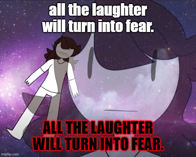 Galaxy Jaiden | all the laughter will turn into fear. ALL THE LAUGHTER WILL TURN INTO FEAR. | image tagged in galaxy jaiden | made w/ Imgflip meme maker