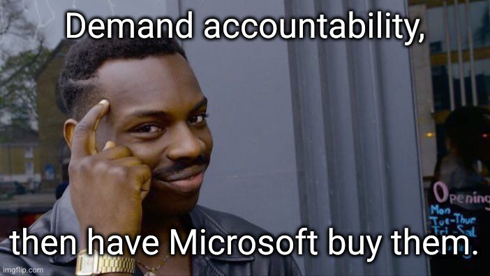 the next time EA pisses us off. | Demand accountability, then have Microsoft buy them. | image tagged in memes,roll safe think about it | made w/ Imgflip meme maker
