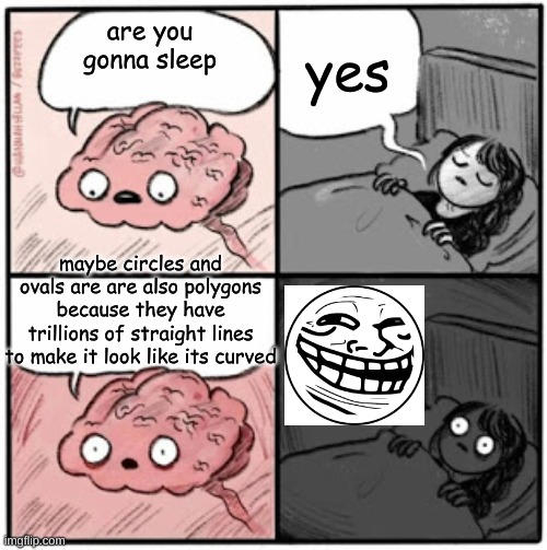 double think about this | yes; are you gonna sleep; maybe circles and ovals are are also polygons because they have trillions of straight lines to make it look like its curved | image tagged in brain before sleep,circle,shapes,math,confused,huh | made w/ Imgflip meme maker