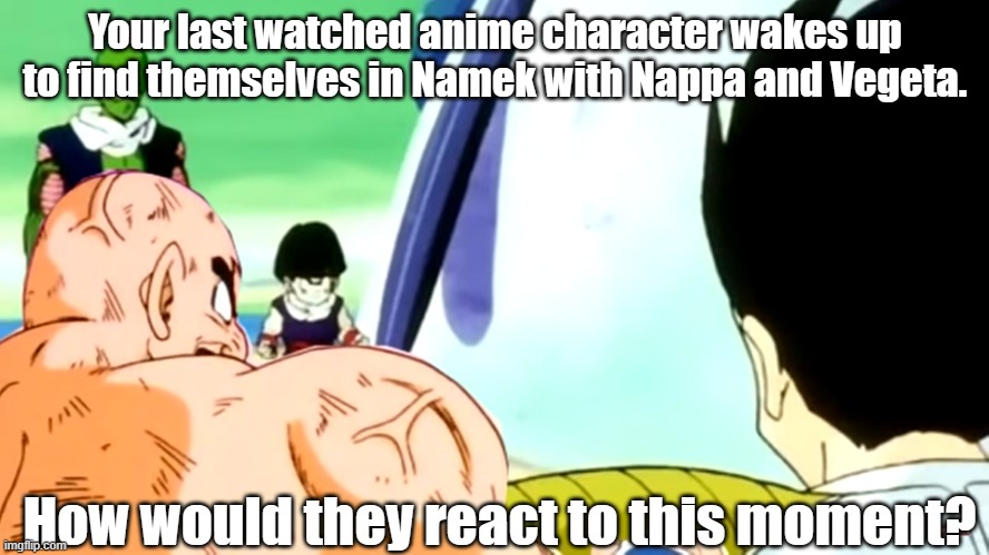 Your last watched anime hero meet nappa | Your last watched anime character wakes up to find themselves in Namek with Nappa and Vegeta. How would they react to this moment? | image tagged in dragon ball z,anime meme | made w/ Imgflip meme maker