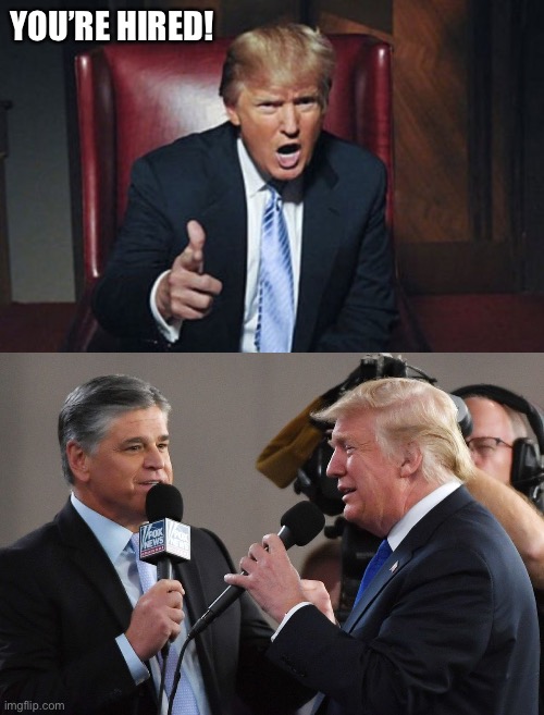 YOU’RE HIRED! | image tagged in your fired,hannity and trump | made w/ Imgflip meme maker