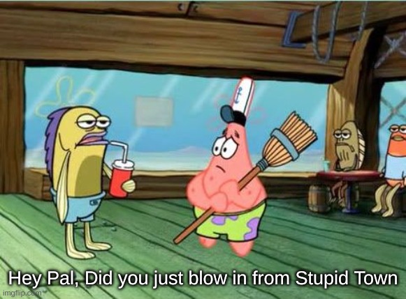 Hey pal. | Hey Pal, Did you just blow in from Stupid Town | image tagged in hey pal | made w/ Imgflip meme maker