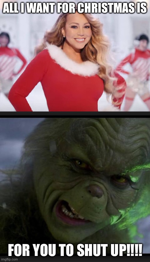 All I Want For Christmas Is For You To Shut Up!!! | ALL I WANT FOR CHRISTMAS IS; FOR YOU TO SHUT UP!!!! | image tagged in mariah carey all i want for christmas is you,grinch navidad,the grinch jim carrey | made w/ Imgflip meme maker