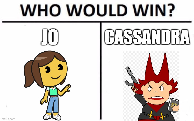 Who Would Win? | JO; CASSANDRA | image tagged in memes,who would win | made w/ Imgflip meme maker