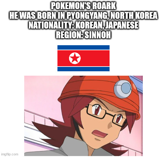 Roark is Korean Japanese |  POKEMON'S ROARK
HE WAS BORN IN PYONGYANG, NORTH KOREA
NATIONALITY: KOREAN, JAPANESE
REGION: SINNOH | image tagged in pokemon,memes,north korea,korea,korean,japanese | made w/ Imgflip meme maker