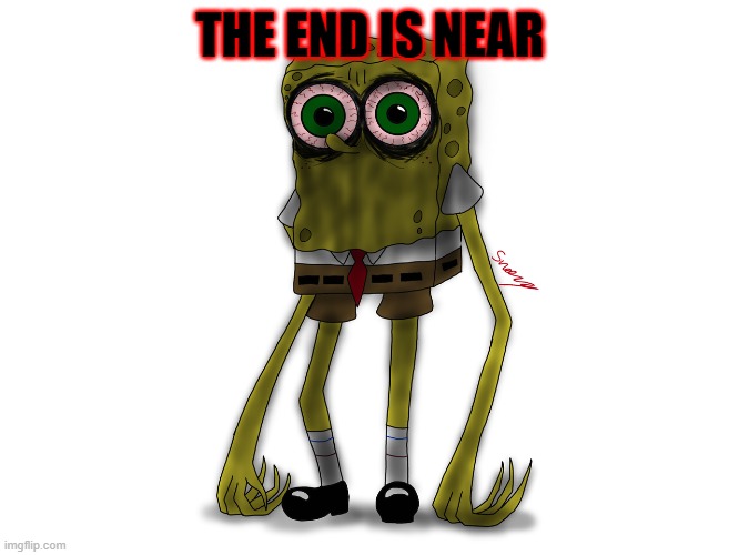 when you break the law | THE END IS NEAR | image tagged in bootleg spongebob | made w/ Imgflip meme maker