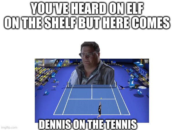 YOU'VE HEARD ON ELF ON THE SHELF BUT HERE COMES; DENNIS ON THE TENNIS | image tagged in elf on the shelf,dennis nedry,jurassic park | made w/ Imgflip meme maker