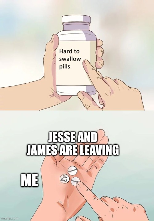 Hard To Swallow Pills Meme | JESSE AND JAMES ARE LEAVING; ME | image tagged in memes,hard to swallow pills | made w/ Imgflip meme maker