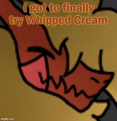 THAT SHIT IS BEAUTIFUL | I got to finally try Whipped Cream | image tagged in zektrid lol | made w/ Imgflip meme maker