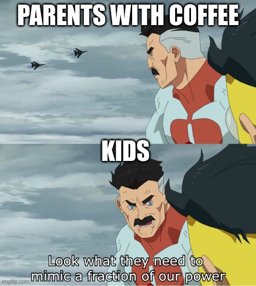 fraction of our power | PARENTS WITH COFFEE; KIDS | image tagged in fraction of our power | made w/ Imgflip meme maker