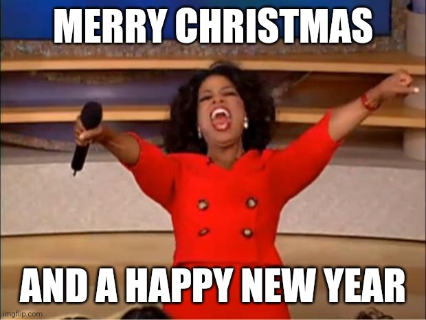 Oprah You Get A Meme | MERRY CHRISTMAS; AND A HAPPY NEW YEAR | image tagged in memes,oprah you get a | made w/ Imgflip meme maker