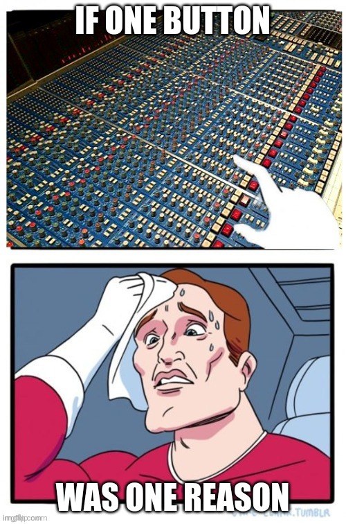So many buttons | IF ONE BUTTON WAS ONE REASON | image tagged in so many buttons | made w/ Imgflip meme maker