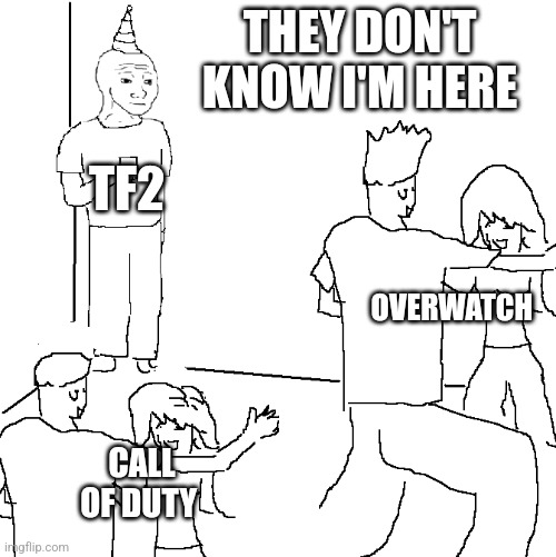 They don't know | THEY DON'T KNOW I'M HERE; TF2; OVERWATCH; CALL OF DUTY | image tagged in they don't know | made w/ Imgflip meme maker