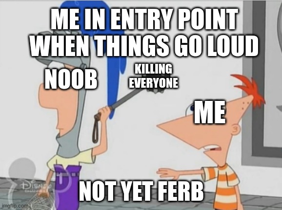 Entry Point.mov.2 | ME IN ENTRY POINT WHEN THINGS GO LOUD; KILLING EVERYONE; NOOB; ME; NOT YET FERB | image tagged in not yet ferb,entry point | made w/ Imgflip meme maker