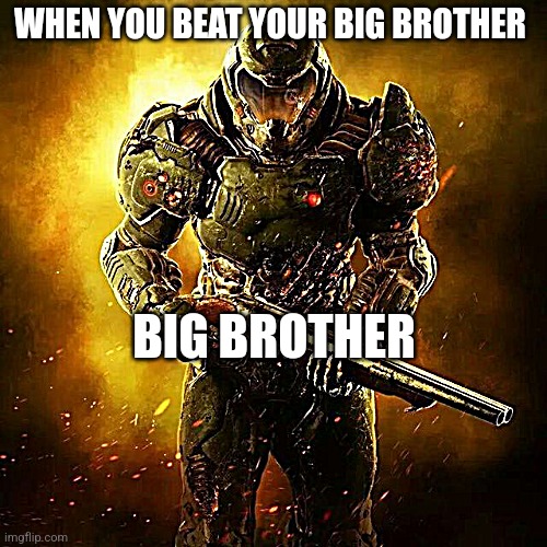 Doom SLAYER | WHEN YOU BEAT YOUR BIG BROTHER; BIG BROTHER | image tagged in doom slayer | made w/ Imgflip meme maker
