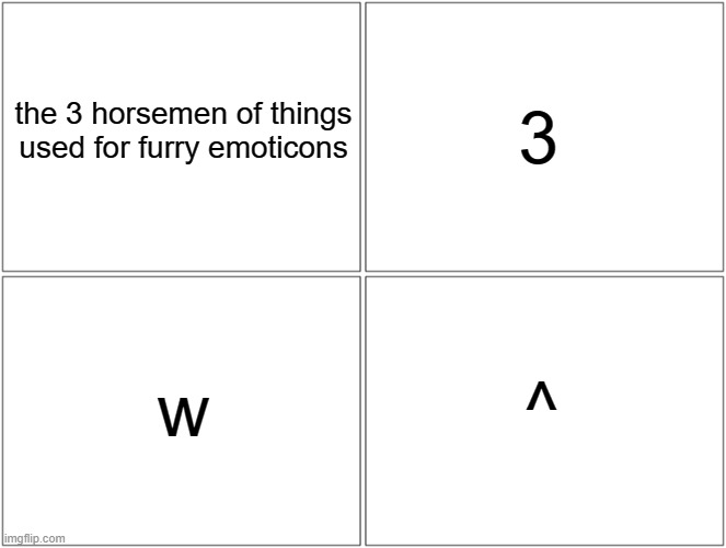 just a thing i think of | the 3 horsemen of things used for furry emoticons; 3; ^; w | image tagged in memes,blank comic panel 2x2 | made w/ Imgflip meme maker