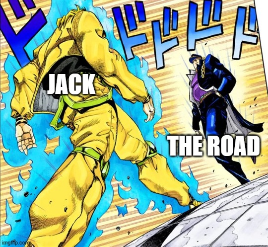 Hit the road, Jack! | JACK; THE ROAD | image tagged in jojo's walk,hit the road jack,memes | made w/ Imgflip meme maker