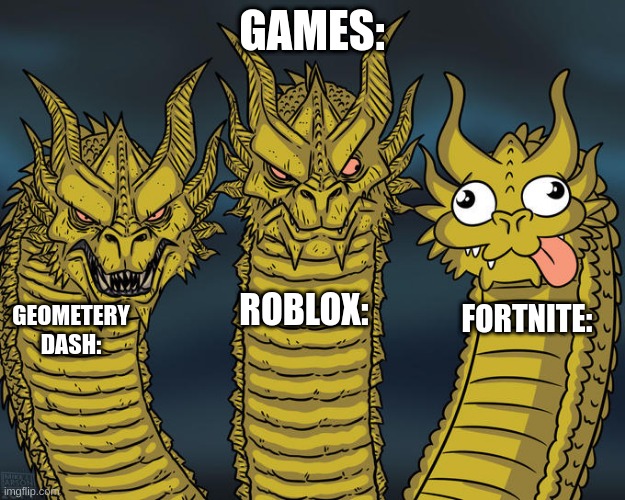 games | GAMES:; ROBLOX:; GEOMETERY DASH:; FORTNITE: | image tagged in three-headed dragon,games,robox,gd,fortnite is bad | made w/ Imgflip meme maker