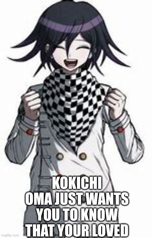I wish it was easier to make people's day | KOKICHI OMA JUST WANTS YOU TO KNOW THAT YOUR LOVED | image tagged in danganronpa | made w/ Imgflip meme maker