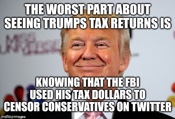 The worst part about trumps tax returns | THE WORST PART ABOUT SEEING TRUMPS TAX RETURNS IS; KNOWING THAT THE FBI USED HIS TAX DOLLARS TO CENSOR CONSERVATIVES ON TWITTER | image tagged in donald trump approves | made w/ Imgflip meme maker