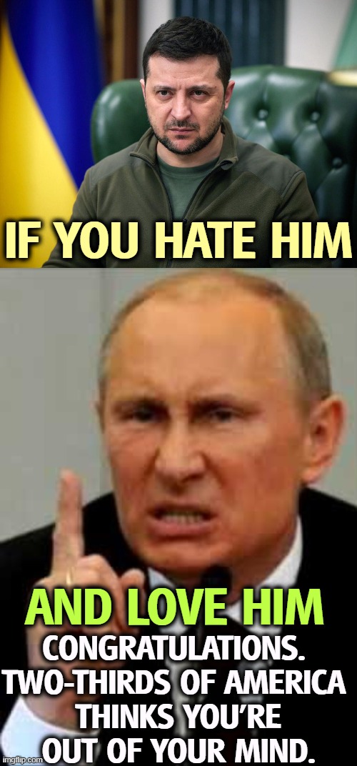 MAGA f*cked up again! WRONG! | IF YOU HATE HIM; CONGRATULATIONS. 
TWO-THIRDS OF AMERICA 

THINKS YOU'RE OUT OF YOUR MIND. AND LOVE HIM | image tagged in selensky,putin angry nasty finger,america,ukraine,hates,russia | made w/ Imgflip meme maker