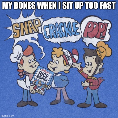 Pls downvote. If upvote begging gets you downvotes, downvote begging will get you upvotes | MY BONES WHEN I SIT UP TOO FAST | image tagged in snap crackle pop,oh wow are you actually reading these tags | made w/ Imgflip meme maker