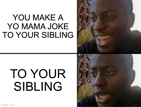 Oh yeah! Oh no... | YOU MAKE A YO MAMA JOKE TO YOUR SIBLING; TO YOUR SIBLING | image tagged in oh yeah oh no | made w/ Imgflip meme maker