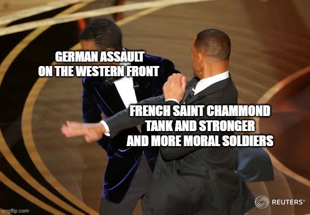 Will Smith punching Chris Rock | GERMAN ASSAULT ON THE WESTERN FRONT; FRENCH SAINT CHAMMOND TANK AND STRONGER AND MORE MORAL SOLDIERS | image tagged in will smith punching chris rock | made w/ Imgflip meme maker