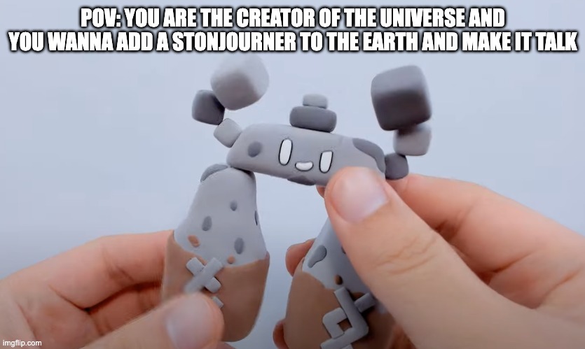 POV: You are adding a Stonjourner to the earth. | POV: YOU ARE THE CREATOR OF THE UNIVERSE AND YOU WANNA ADD A STONJOURNER TO THE EARTH AND MAKE IT TALK | image tagged in pov,stonjourner,creation | made w/ Imgflip meme maker